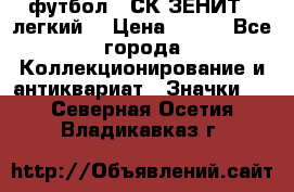 1.1) футбол : СК ЗЕНИТ  (легкий) › Цена ­ 349 - Все города Коллекционирование и антиквариат » Значки   . Северная Осетия,Владикавказ г.